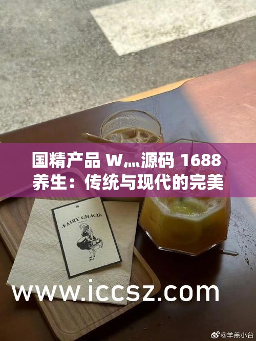 国精产品 W灬源码 1688 养生：传统与现代的完美结合