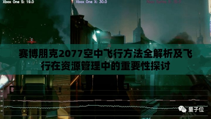 赛博朋克2077空中飞行方法全解析及飞行在资源管理中的重要性探讨