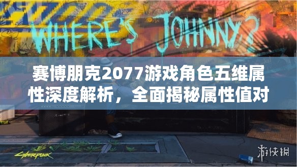 赛博朋克2077游戏角色五维属性深度解析，全面揭秘属性值对游戏进程的影响