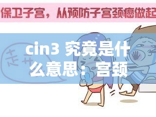 cin3 究竟是什么意思：宫颈上皮内瘤变 3 级相关解读