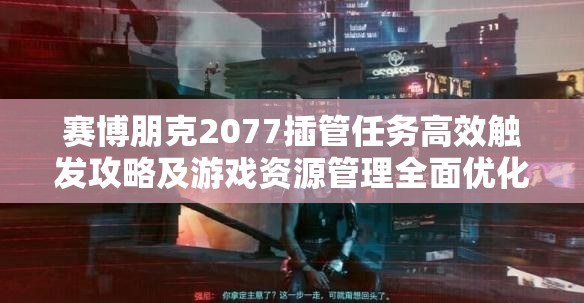 赛博朋克2077插管任务高效触发攻略及游戏资源管理全面优化指南