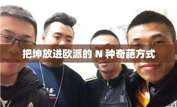 把坤放进欧派的 N 种奇葩方式