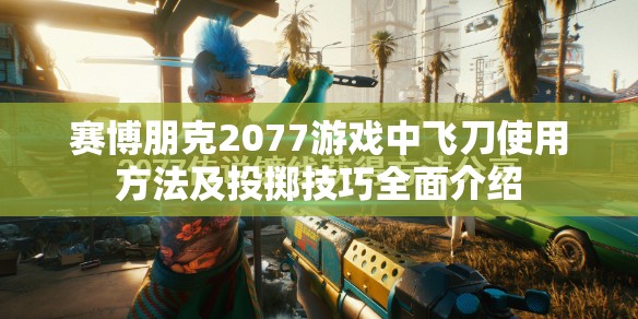 赛博朋克2077游戏中飞刀使用方法及投掷技巧全面介绍