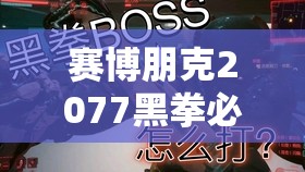 赛博朋克2077黑拳必胜打法攻略，全面解析技巧与策略助你稳赢