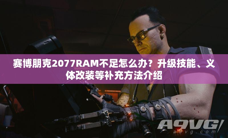 赛博朋克2077RAM不足怎么办？升级技能、义体改装等补充方法介绍