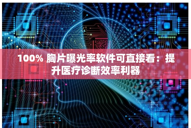 100% 胸片曝光率软件可直接看：提升医疗诊断效率利器