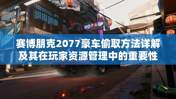 赛博朋克2077豪车偷取方法详解及其在玩家资源管理中的重要性探讨