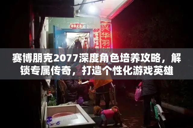 赛博朋克2077深度角色培养攻略，解锁专属传奇，打造个性化游戏英雄