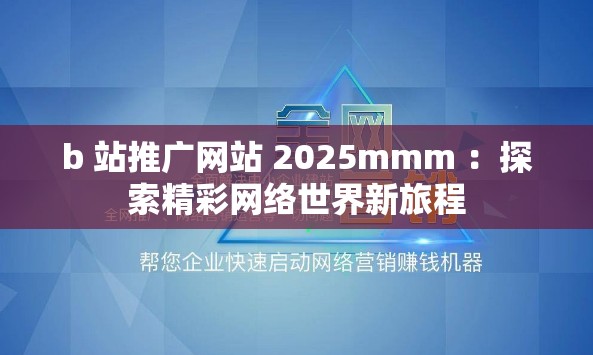 b 站推广网站 2025mmm ：探索精彩网络世界新旅程