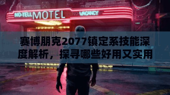 赛博朋克2077镇定系技能深度解析，探寻哪些好用又实用的镇定技能