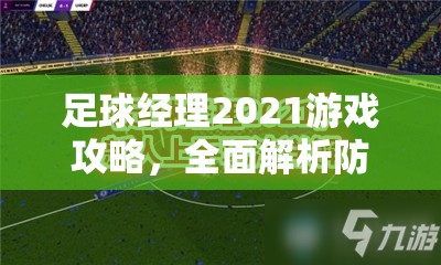 足球经理2021游戏攻略，全面解析防守战术提升方法与策略