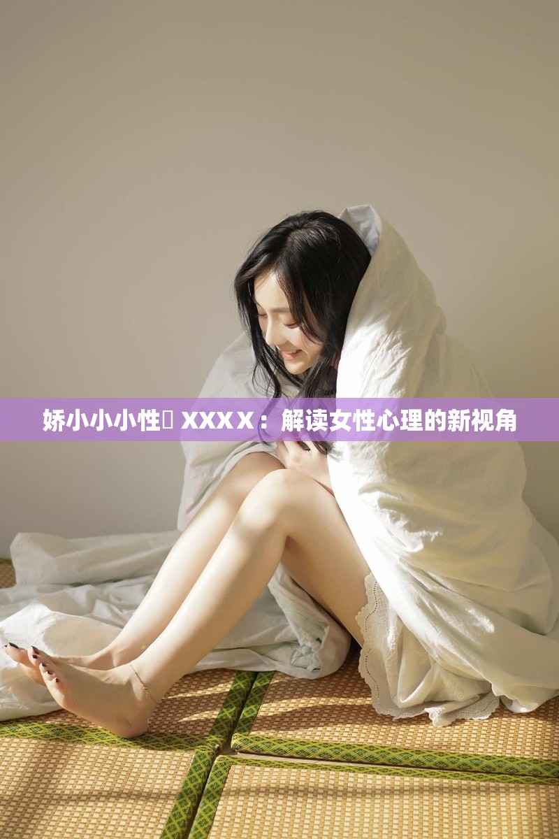 娇小小小性泬 XXXⅩ：解读女性心理的新视角