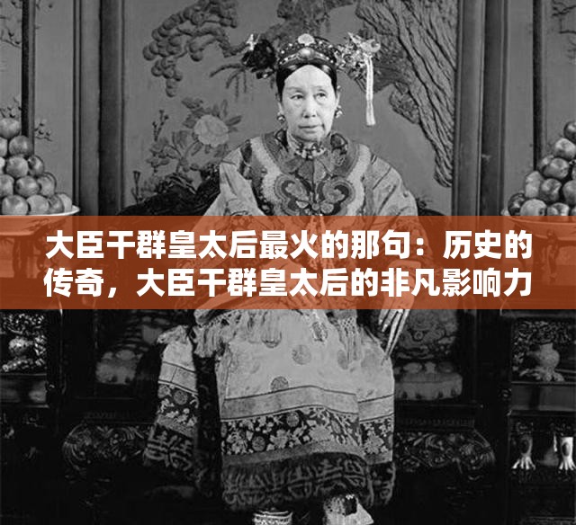 大臣干群皇太后最火的那句：历史的传奇，大臣干群皇太后的非凡影响力