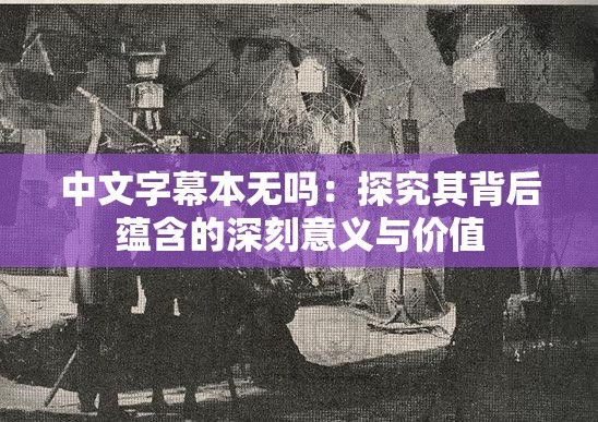 中文字幕本无吗：探究其背后蕴含的深刻意义与价值