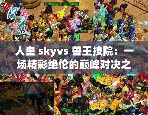 人皇 skyvs 兽王技院：一场精彩绝伦的巅峰对决之战