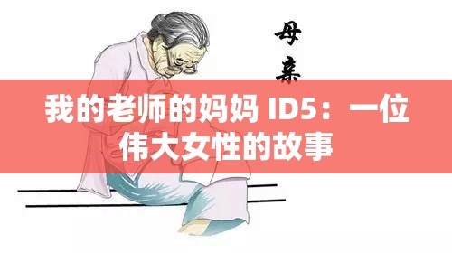 我的老师的妈妈 ID5：一位伟大女性的故事