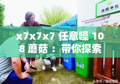 x7x7x7 任意噪 108 蘑菇 ：带你探索奇妙的世界之旅