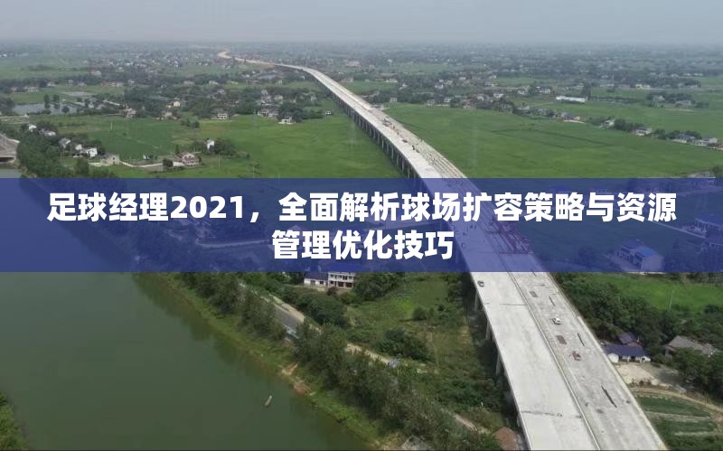 足球经理2021，全面解析球场扩容策略与资源管理优化技巧