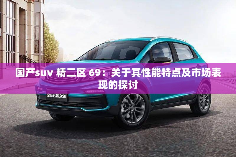 国产suv 精二区 69：关于其性能特点及市场表现的探讨