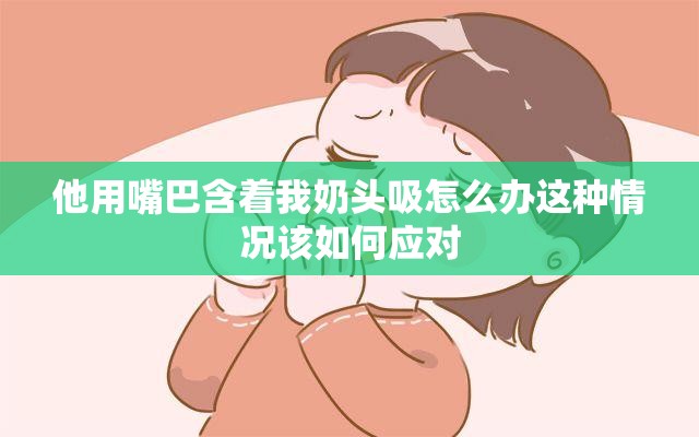 他用嘴巴含着我奶头吸怎么办这种情况该如何应对