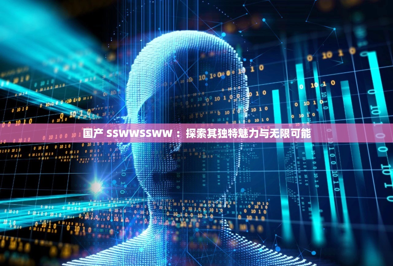 国产 SSWWSSWW ：探索其独特魅力与无限可能