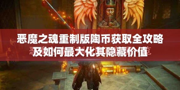 恶魔之魂重制版陶币获取全攻略及如何最大化其隐藏价值