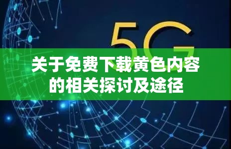 关于免费下载黄色内容的相关探讨及途径