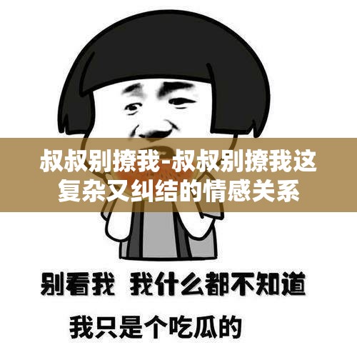 叔叔别撩我-叔叔别撩我这复杂又纠结的情感关系