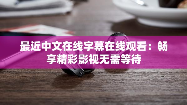 最近中文在线字幕在线观看：畅享精彩影视无需等待