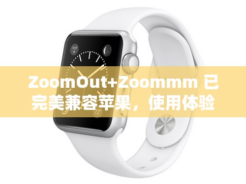 ZoomOut+Zoommm 已完美兼容苹果，使用体验更出色