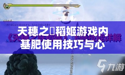 天穗之咲稻姬游戏内基肥使用技巧与心得深度分享解析