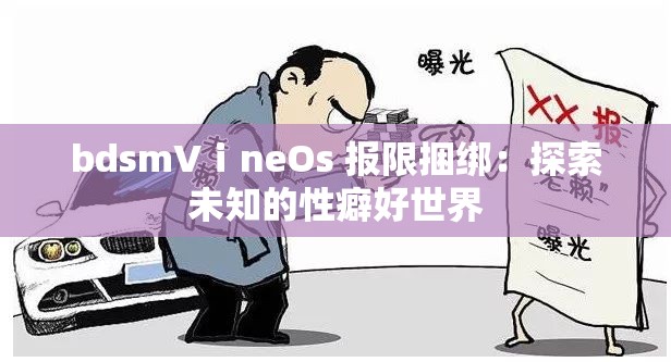 bdsmVⅰneOs 报限捆绑：探索未知的性癖好世界