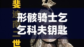 形骸骑士乞乞科夫钥匙使用方法详解，在资源管理中的重要性及实施高效策略指南