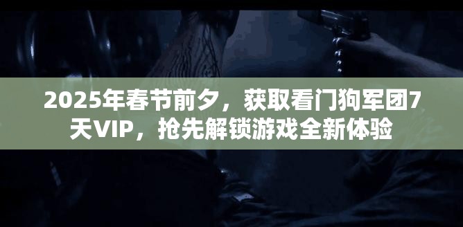 2025年春节前夕，获取看门狗军团7天VIP，抢先解锁游戏全新体验