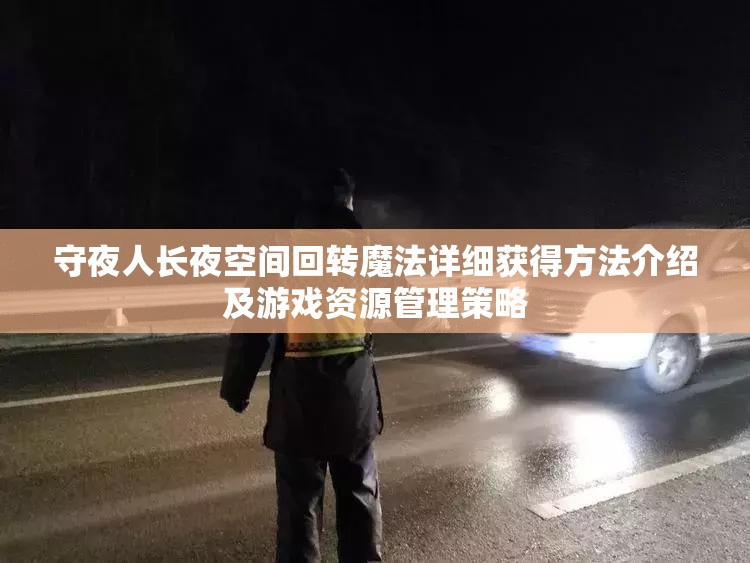 守夜人长夜空间回转魔法详细获得方法介绍及游戏资源管理策略