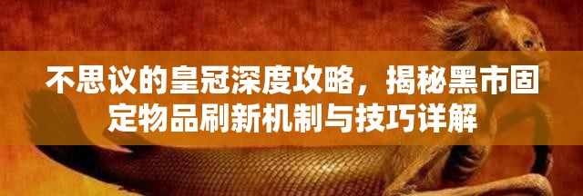 不思议的皇冠深度攻略，揭秘黑市固定物品刷新机制与技巧详解