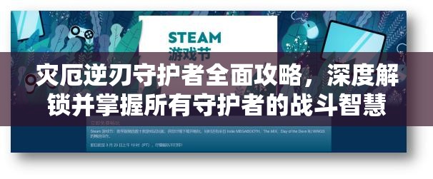 灾厄逆刃守护者全面攻略，深度解锁并掌握所有守护者的战斗智慧与策略