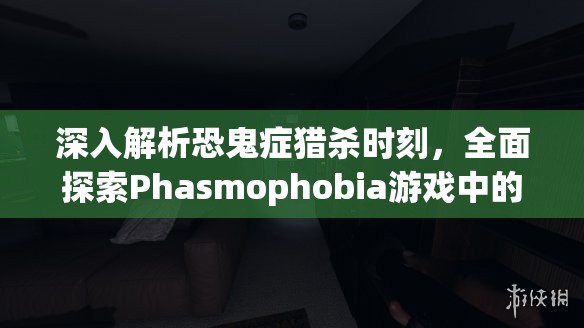 深入解析恐鬼症猎杀时刻，全面探索Phasmophobia游戏中的猎杀状态机制