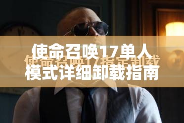 使命召唤17单人模式详细卸载指南，简单步骤助你轻松释放宝贵存储空间