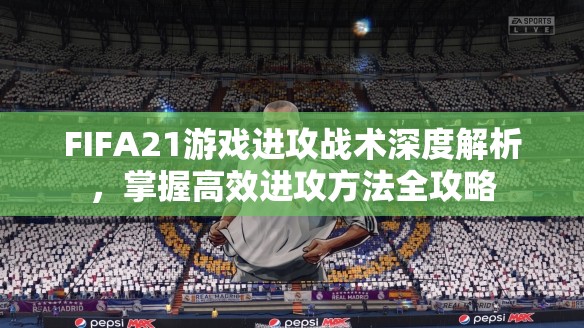 FIFA21游戏进攻战术深度解析，掌握高效进攻方法全攻略