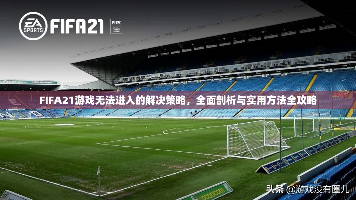 FIFA21游戏无法进入的解决策略，全面剖析与实用方法全攻略