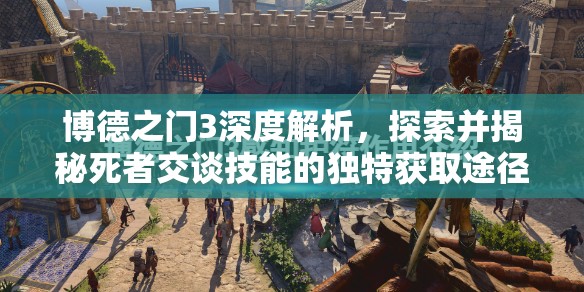 博德之门3深度解析，探索并揭秘死者交谈技能的独特获取途径