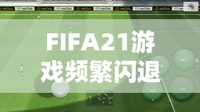 FIFA21游戏频繁闪退？掌握这些独家秘籍，轻松解决闪退难题！