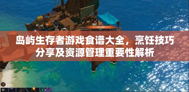 岛屿生存者游戏食谱大全，烹饪技巧分享及资源管理重要性解析