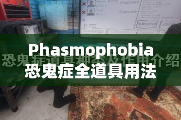 Phasmophobia恐鬼症全道具用法详解及高效资源管理策略指南