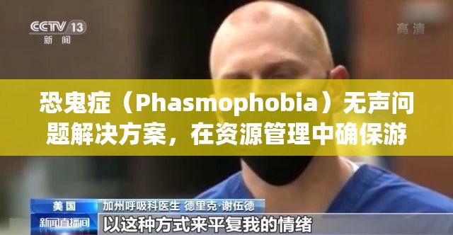 恐鬼症（Phasmophobia）无声问题解决方案，在资源管理中确保游戏音频正常的重要性