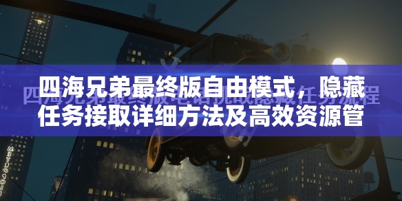 四海兄弟最终版自由模式，隐藏任务接取详细方法及高效资源管理技巧解析