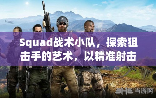 Squad战术小队，探索狙击手的艺术，以精准射击实现战场致胜策略