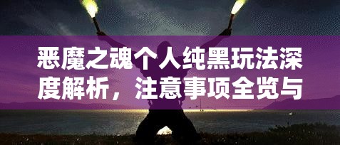 恶魔之魂个人纯黑玩法深度解析，注意事项全览与高效资源管理策略