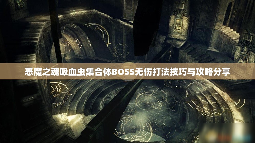 恶魔之魂吸血虫集合体BOSS无伤打法技巧与攻略分享